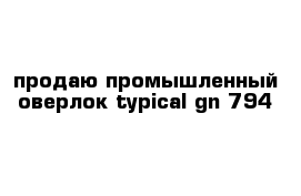 продаю промышленный оверлок typical gn 794